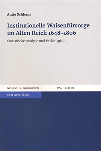 Institutionelle Waisenfürsorge im Alten Reich 1648-1806: Statistische Analyse und Fallbeispiele (Beiträge zur Wirtschafts- und Sozialgeschichte) von Franz Steiner Verlag Wiesbaden GmbH