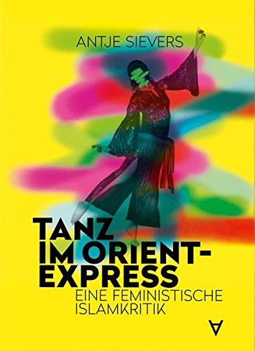 Tanz im Orient-Express: Eine feministische Islamkritik von Achgut Edition