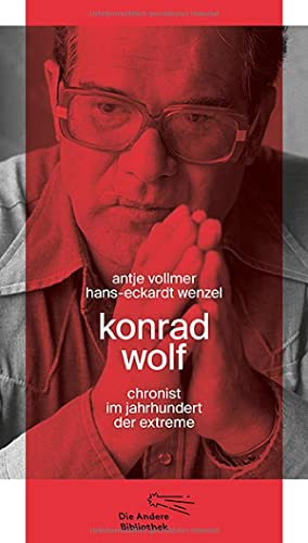 Konrad Wolf: Chronist im Jahrhundert der Extreme (Die Andere Bibliothek, Band 416)