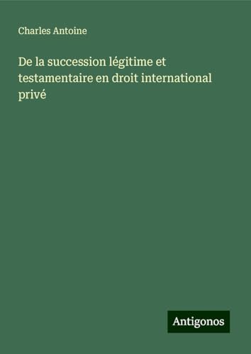 De la succession légitime et testamentaire en droit international privé von Antigonos Verlag