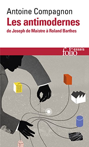 Les antimodernes de Josephe Maistre a Roland Barthes: De Joseph de Maistre à Roland Barthes