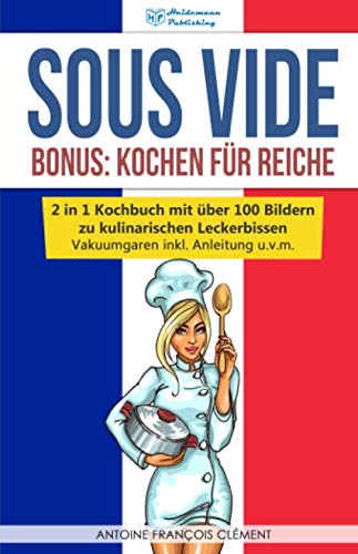 Sous Vide: Bonus - Kochen für Reiche, 2 in 1 Kochbuch mit über 100 Bildern zu kulinarischen Leckerbissen! Vakuumgaren inkl. Anleitung u.v.m.