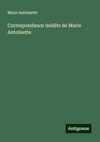 Correspondance inédite de Marie Antoinette von Antigonos Verlag