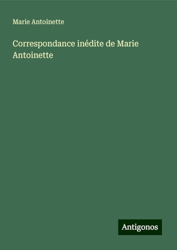 Correspondance inédite de Marie Antoinette von Antigonos Verlag
