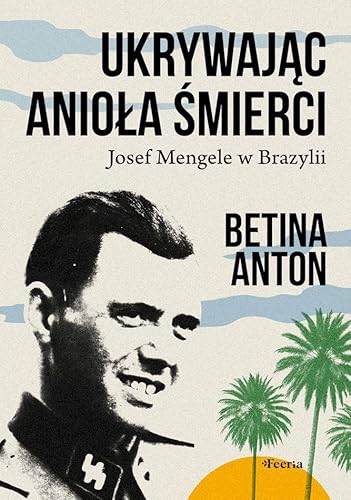 Ukrywając Anioła Śmierci.: Josef Mengele w Brazylii von Feeria