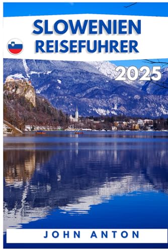 SLOWENIEN REISEFÜHRER: Ein vollständiger Leitfaden zur Erkundung der slowenischen Naturwunder mit Insidertipps für (Vollfarbe) 2025 von Independently published
