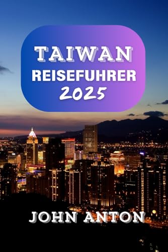 TAIWAN REISEFÜHRER: Entdecken Sie Taiwans Wunder, Ihr unverzichtbarer Insel-Abenteuerführer 2024 - 2025 (Vollfarbe)