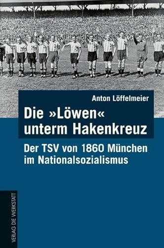 Die "Löwen" unterm Hakenkreuz: Der TSV von 1860 München im Nationalsozialismus