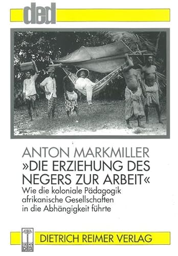 'Die Erziehung des Negers zur Arbeit.' Wie die koloniale Pädagogik afrikanische Gesellschaften in die Abhäng igkeit führte (Reflektierte Praxis: DED-Beiträge zur Entwicklungspolitik)