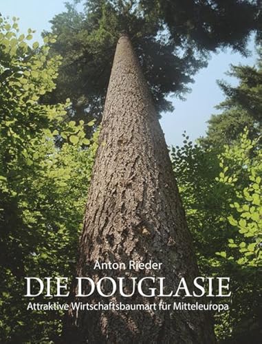 Die Douglasie: Attraktive Wirtschaftsbaumart für Mitteleuropa ; Grundlagen und Argumente für eine Intensivierung des Douglasienanbaues