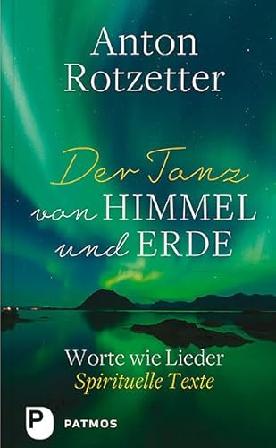 Der Tanz von Himmel und Erde: Worte wie Lieder. Spirituelle Texte von Patmos Verlag