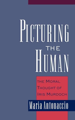 Picturing the Human: The Moral Thought of Iris Murdoch