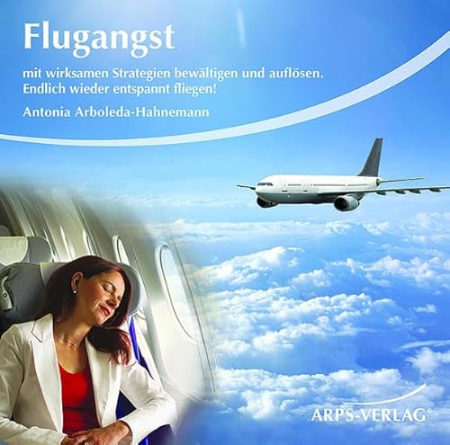 Flugangst: Mit wirksamen Strategien bewältigen und auflösen. Endlich wieder entspannt fliegen!