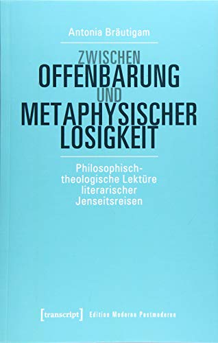 Zwischen Offenbarung und metaphysischer Losigkeit: Philosophisch-theologische Lektüre literarischer Jenseitsreisen (Edition Moderne Postmoderne)