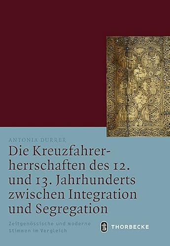 Die Kreuzfahrerherrschaften des 12. und 13. Jahrhunderts zwischen Integration und Segregation: Zeitgenössische und moderne Stimmen im Vergleich (Mittelalter-Forschungen, Band 51) von Jan Thorbecke Verlag