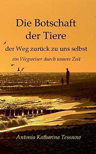 Die Botschaft der Tiere: Der Weg zurück zu uns selbst - Ein Wegweiser durch unsere Zeit