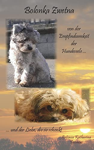 Bolonka Zwetna: von der Empfindsamkeit der Hundeseele und der Liebe, die sie schenkt von Createspace Independent Publishing Platform