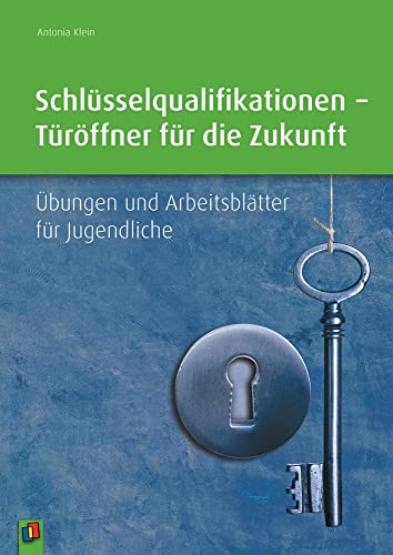 Schlüsselqualifikationen – Türöffner für die Zukunft: Übungen und Arbeitsblätter für Jugendliche