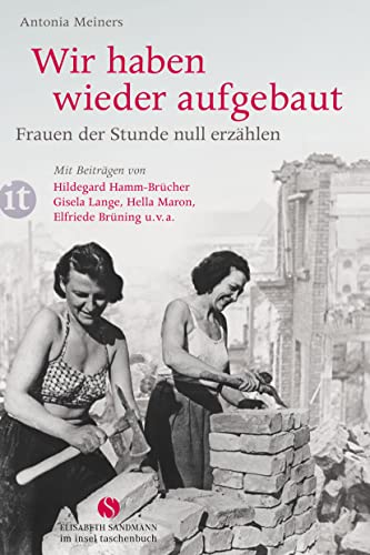 Wir haben wieder aufgebaut: Frauen der Stunde null erzählen: Mit Beiträgen von Christine Razum, Elfriede Brüning, Hella Maron, Hildegard Hamm-Brücher u. v. a. (Elisabeth Sandmann im insel taschenbuch)