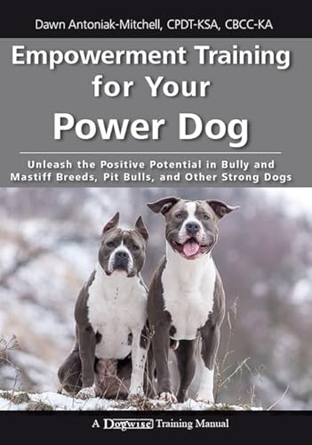 Empowerment Training for Your Power Dog: Unleash the Positive Potential in Bully and Mastiff Breeds, Pit Bulls, and Other Strong Dogs (A Dogwise Training Manual)