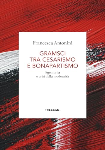 Gramsci tra cesarismo e bonapartismo. Egemonia e crisi della modernità (Biblioteca enciclopedica Treccani)