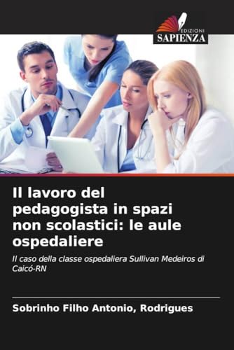 Il lavoro del pedagogista in spazi non scolastici: le aule ospedaliere: Il caso della classe ospedaliera Sullivan Medeiros di Caicó-RN von Edizioni Sapienza