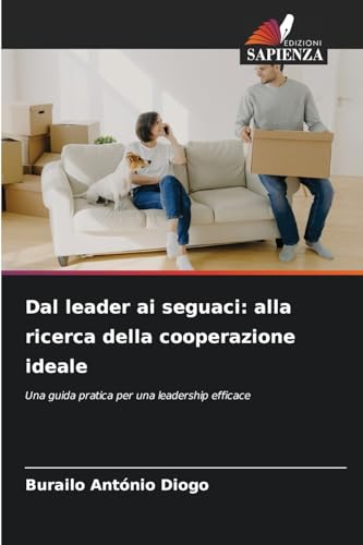 Dal leader ai seguaci: alla ricerca della cooperazione ideale: Una guida pratica per una leadership efficace von Edizioni Sapienza