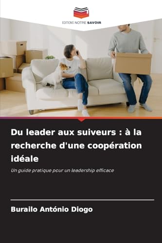 Du leader aux suiveurs : à la recherche d'une coopération idéale: Un guide pratique pour un leadership efficace von Editions Notre Savoir