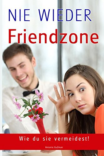Flirten, Dating, Flirt Tipps, Dating Tipps, Frauen verführen, Frauen ansprechen, NIE WIEDER FRIENDZONE, Beziehungen (Flirten, Verführen, Flirt Tipps, ... ansprechen, erstes Date, Beziehungen, Band 1) von Independently published