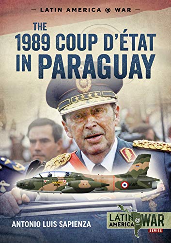The 1989 Coup D'étát in Paraguay: The End of a Long Dictatorship 1954-1989 (Latin America@war, 11, Band 11)