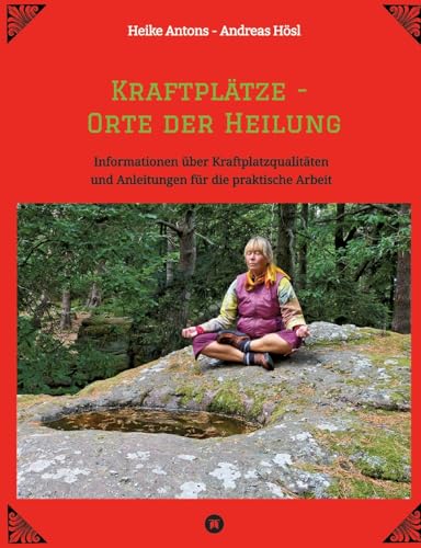 Kraftplätze - Orte der Heilung: Informationen über Kraftplatzqualitäten und Anleitungen für die praktische Arbeit