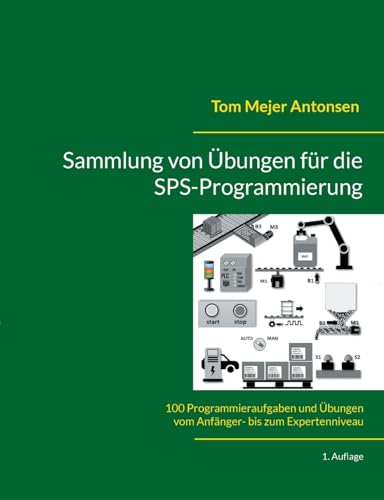 Sammlung von Übungen für die SPS-Programmierung: 100 Programmieraufgaben und Übungen vom Anfänger- bis zum Expertenniveau