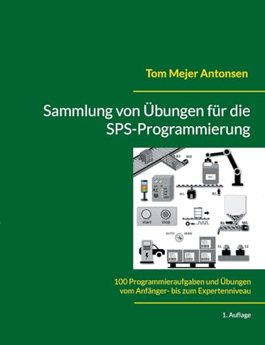 Sammlung von Übungen für die SPS-Programmierung: 100 Programmieraufgaben und Übungen vom Anfänger- bis zum Expertenniveau von Books on Demand