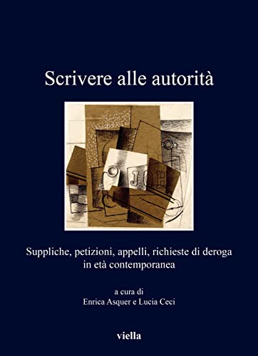 Scrivere Alle Autorita: Suppliche, Petizioni, Appelli, Richieste Di Deroga in Eta Contemporanea (I Libri Di Viella, 409) von Viella