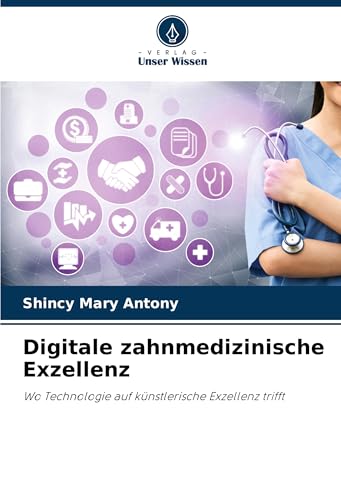 Digitale zahnmedizinische Exzellenz: Wo Technologie auf künstlerische Exzellenz trifft von Verlag Unser Wissen
