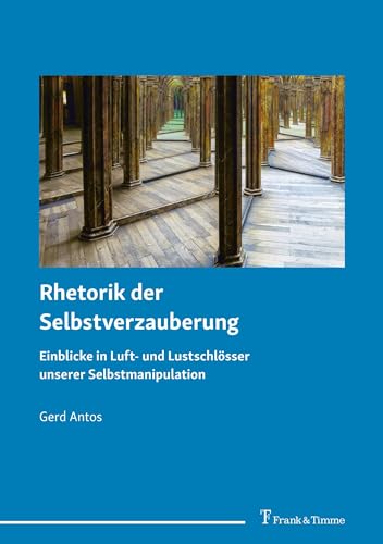 Rhetorik der Selbstverzauberung: Einblicke in Luft- und Lustschlösser unserer Selbstmanipulation von Frank & Timme