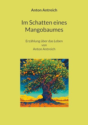 Im Schatten eines Mangobaumes: Erzählung über das Leben von Anton Antreich Im Schatten eines Mangobaumes: Erzählung über das Leben von Anton Antreich von Book on Demand