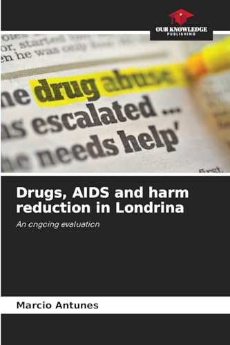 Drugs, AIDS and harm reduction in Londrina: An ongoing evaluation von Our Knowledge Publishing