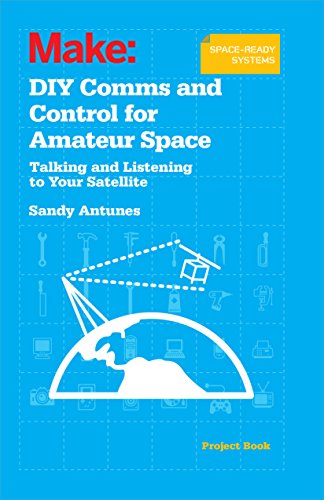 DIY Comm and Control for Amateur Space: Talking and Listening to Your Satellite von Make Community, LLC