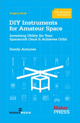 DIY Instruments for Amateur Space: Inventing Utility for Your Spacecraft Once It Achieves Orbit DIY Instruments for Amateur Space: Inventing Utility for Your Spacecraft Once It Achieves Orbit