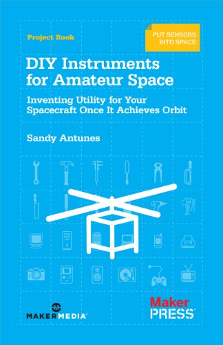 DIY Instruments for Amateur Space: Inventing Utility for Your Spacecraft Once It Achieves Orbit von Make Community, LLC