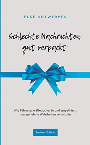 SCHLECHTE NACHRICHTEN GUT VERPACKT: Wie Führungskräfte souverän und empathisch unangenehme Wahrheiten vermitteln von Independently published