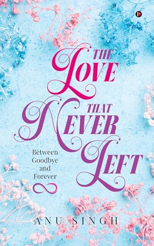 The Love That Never Left: Between Goodbye and Forever von Notion Press