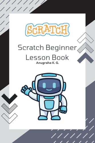 Scratch Beginner Lesson Book - Anugraha K. G.: This book covers all the necessary things to start your very own Scratch project. It provides many ... you make will be shown in this book, al von Notion Press