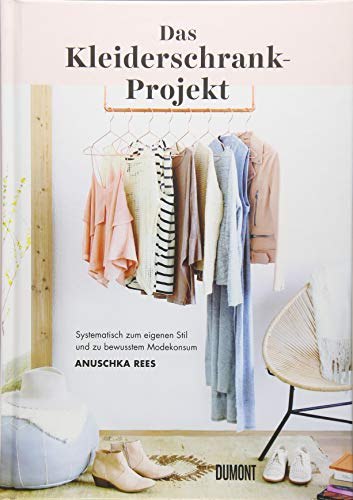 Das Kleiderschrank-Projekt: Systematisch zum eigenen Stil und zu bewusstem Modekonsum Das Kleiderschrank-Projekt: Systematisch zum eigenen Stil und zu bewusstem Modekonsum