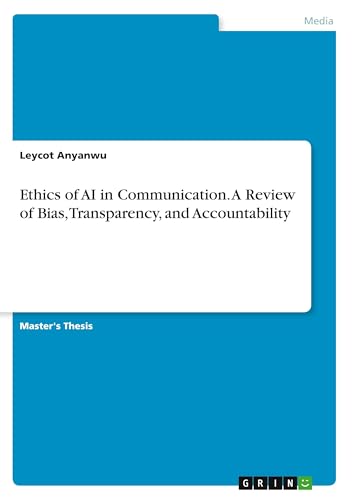 Ethics of AI in Communication. A Review of Bias, Transparency, and Accountability Ethics of AI in Communication. A Review of Bias, Transparency, and Accountability von GRIN Verlag