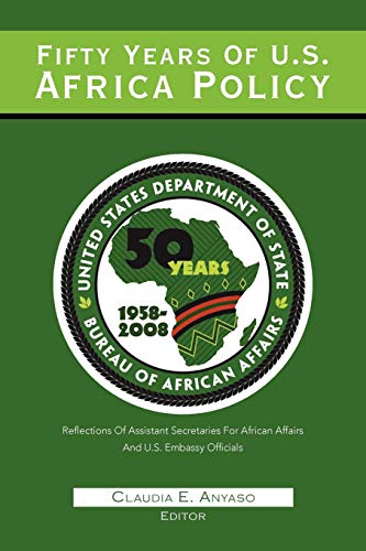 Fifty Years Of U.S. Africa Policy: Reflections Of Assistant Secretaries Of African Affairs And U.s. Embassy Officials
