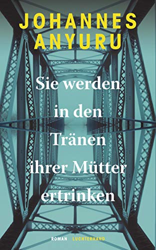 Sie werden in den Tränen ihrer Mütter ertrinken: Roman Sie werden in den Tränen ihrer Mütter ertrinken: Roman