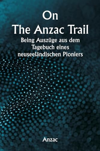 On The Anzac Trail Being Auszüge aus dem Tagebuch eines neuseeländischen Pioniers von Writat