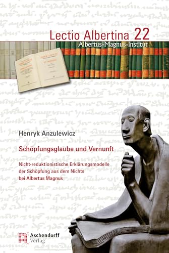 Schöpfungsglaube und Vernunft: Nicht-reduktionsistische Erklärungsmodelle der Schöpfung aus dem Nichts bei Albertus Magnus (Lectio Albertina) von Aschendorff Verlag